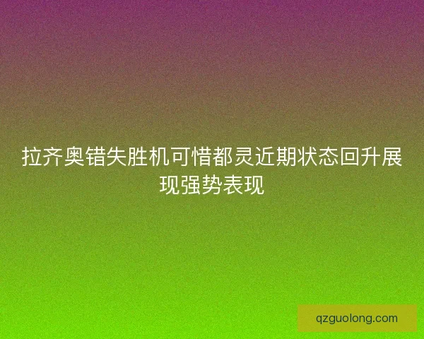 拉齐奥错失胜机可惜都灵近期状态回升展现强势表现 拉齐奥错失胜机可惜都灵近期状态回升展现强势表现