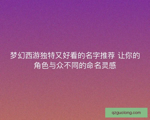 梦幻西游独特又好看的名字推荐 让你的角色与众不同的命名灵感