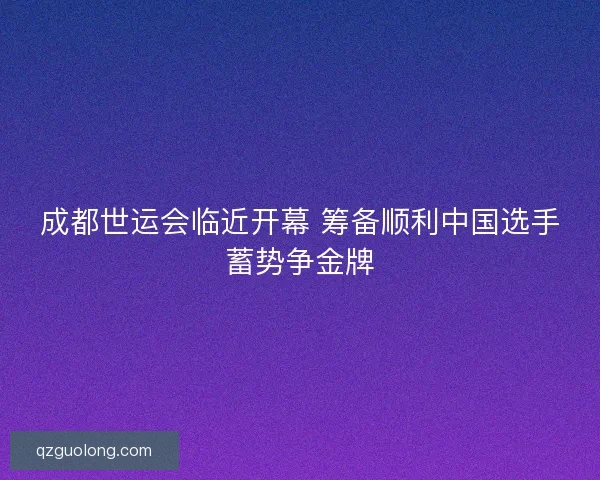 成都世运会临近开幕 筹备顺利中国选手蓄势争金牌
