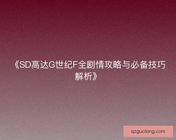 《SD高达G世纪F全剧情攻略与必备技巧解析》 《SD高达G世纪F全剧情攻略与必备技巧解析》