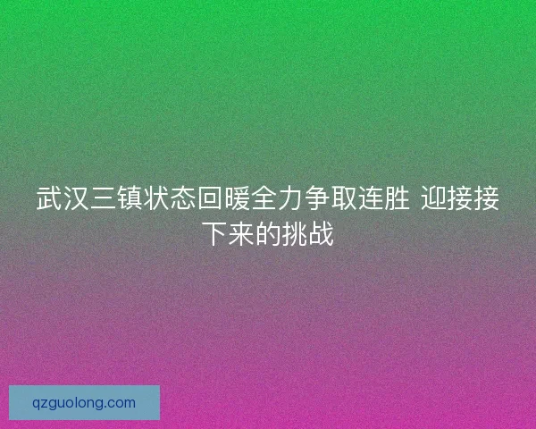 武汉三镇状态回暖全力争取连胜 迎接接下来的挑战 武汉三镇状态回暖全力争取连胜 迎接接下来的挑战