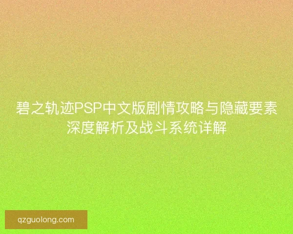 碧之轨迹PSP中文版剧情攻略与隐藏要素深度解析及战斗系统详解