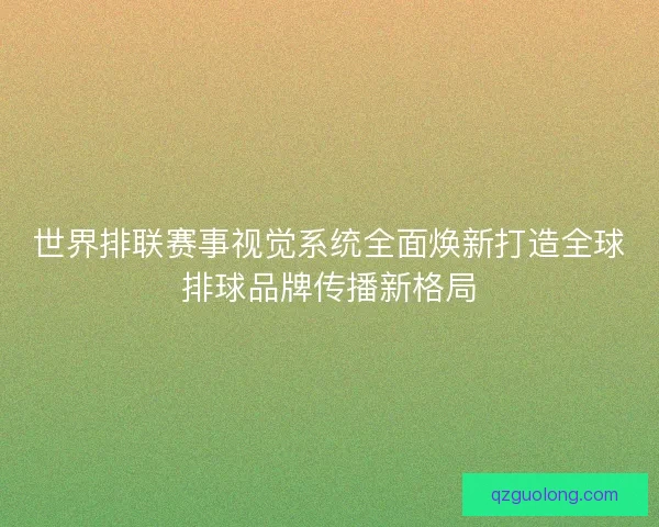 世界排联赛事视觉系统全面焕新打造全球排球品牌传播新格局