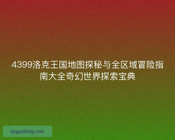 4399洛克王国地图探秘与全区域冒险指南大全奇幻世界探索宝典