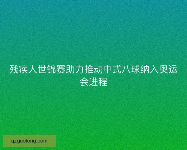残疾人世锦赛助力推动中式八球纳入奥运会进程