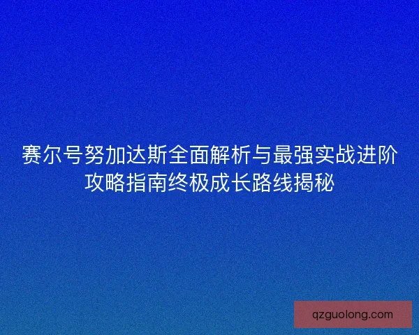 赛尔号努加达斯全面解析与最强实战进阶攻略指南终极成长路线揭秘