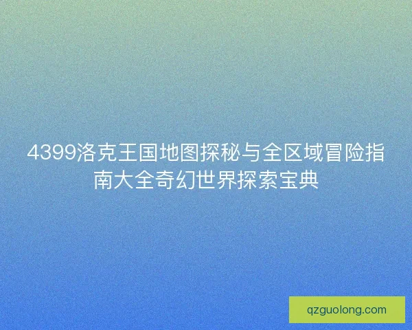 4399洛克王国地图探秘与全区域冒险指南大全奇幻世界探索宝典