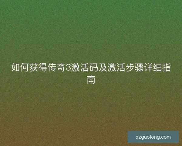 如何获得传奇3激活码及激活步骤详细指南 如何获得传奇3激活码及激活步骤详细指南