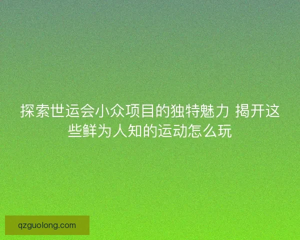 探索世运会小众项目的独特魅力 揭开这些鲜为人知的运动怎么玩 探索世运会小众项目的独特魅力 揭开这些鲜为人知的运动怎么玩