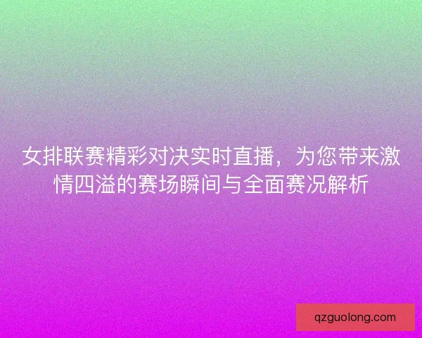 女排联赛精彩对决实时直播，为您带来激情四溢的赛场瞬间与全面赛况解析