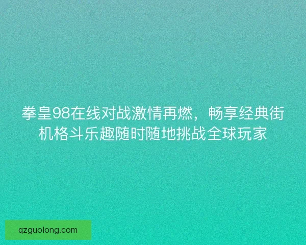 拳皇98在线对战激情再燃，畅享经典街机格斗乐趣随时随地挑战全球玩家