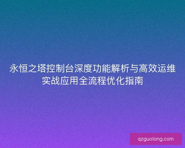 永恒之塔控制台深度功能解析与高效运维实战应用全流程优化指南