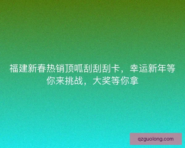福建新春热销顶呱刮刮刮卡，幸运新年等你来挑战，大奖等你拿