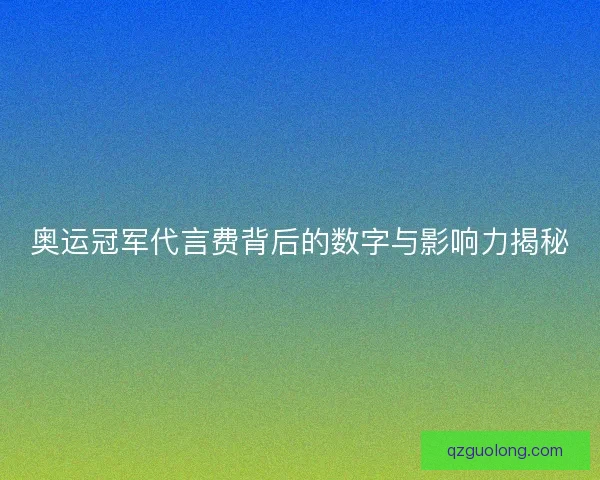 奥运冠军代言费背后的数字与影响力揭秘 奥运冠军代言费背后的数字与影响力揭秘