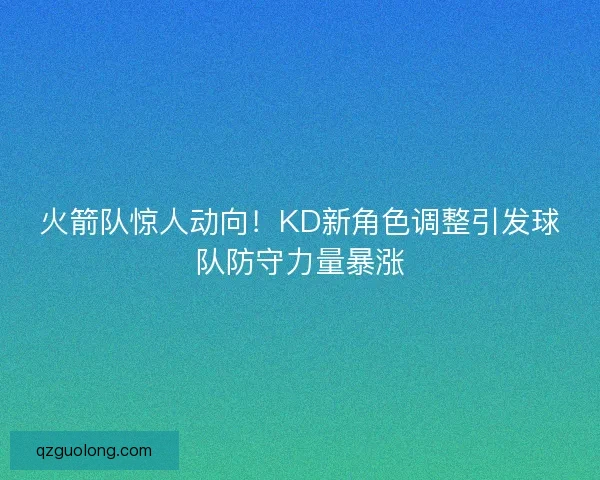 火箭队惊人动向!KD新角色调整引发球队防守力量暴涨 火箭队惊人动向!KD新角色调整引发球队防守力量暴涨