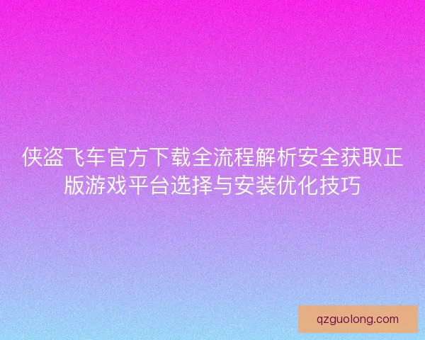 侠盗飞车官方下载全流程解析安全获取正版游戏平台选择与安装优化技巧 侠盗飞车官方下载全流程解析安全获取正版游戏平台选择与安装优化技巧